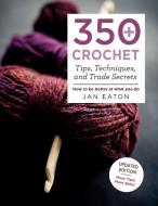 350+ Crochet Tips, Techniques, and Trade Secrets: Updated Edition--More Tips! More Tricks! di Jan Eaton edito da GRIFFIN