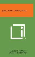 Sing Well, Speak Well di J. Albert Fracht, Emmett Robinson edito da Literary Licensing, LLC