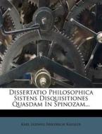 Dissertatio Philosophica Sistens Disquisitiones Quasdam In Spinozam... edito da Nabu Press