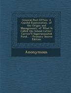 General Post-Office: A Candid Examination, of the Origin and Management, of What Is Called the Inland Letter-Carrier's Superannuated Fund.. di Anonymous edito da Nabu Press