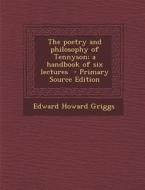 The Poetry and Philosophy of Tennyson; A Handbook of Six Lectures di Edward Howard Griggs edito da Nabu Press
