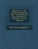Memoirs of Sir William Knighton, Bart. Including His Correspondence di Dorothea Knighton edito da Nabu Press