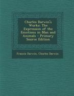 Charles Darwin's Works: The Expression of the Emotions in Man and Animals di Francis Darwin, Charles Darwin edito da Nabu Press