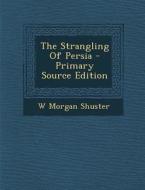 The Strangling of Persia - Primary Source Edition di W. Morgan Shuster edito da Nabu Press