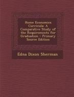 Home Economics Curricula: A Comparative Study of the Requirements for Graduation - Primary Source Edition di Edna Dixon Sherman edito da Nabu Press