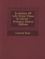 Evolution of Life from Chaos to Christ - Primary Source Edition di Conrad Siem edito da Nabu Press