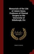 Memorials Of The Life Of James Syme, Professor Of Clinical Surgery In The University Of Edinburgh, Etc di Robert Paterson edito da Andesite Press