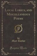 Local Lyrics, And Miscellaneous Poems (classic Reprint) di Mart Taylor edito da Forgotten Books