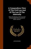 A Compendious View Of The Civil Law And Of The Law Of The Admiralty di Arthur Browne edito da Arkose Press