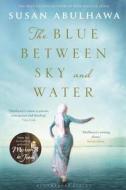 The Blue Between Sky And Water di Susan Abulhawa edito da Bloomsbury Publishing Plc