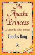 An Apache Princess di King Charles King, Charles King edito da 1st World Library - Literary Society