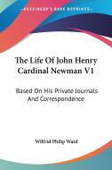 The Life Of John Henry Cardinal Newman V1: Based On His Private Journals And Correspondence di Wilfrid Philip Ward edito da Kessinger Publishing, Llc