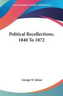 Political Recollections, 1840 To 1872 di GEORGE W. JULIAN edito da Kessinger Publishing