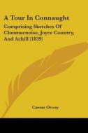 A Tour In Connaught: Comprising Sketches Of Clonmacnoise, Joyce Country, And Achill (1839) di Caesar Otway edito da Kessinger Publishing, Llc