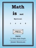 Math Is Not Mystical: Press to Make Math Simple di Jerry Knoelke edito da AUTHORHOUSE