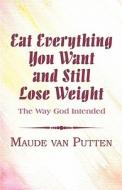 Eat Everything You Want And Still Lose Weight di Maude Van Putten edito da America Star Books