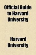 Official Guide To Harvard University di Harvard University edito da General Books Llc