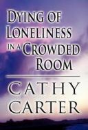 Dying Of Loneliness In A Crowded Room di Cathy Carter edito da America Star Books