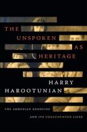 The Unspoken as Heritage: The Armenian Genocide and Its Unaccounted Lives di Harry Harootunian edito da DUKE UNIV PR