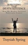 Surviving the Death Sentence: How My Mother Survived Pancreatic Cancer di Traysiah Spring edito da Createspace