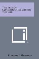 The Play of Consciousness Within the Web di Edward L. Gardner edito da Literary Licensing, LLC