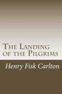 The Landing of the Pilgrims di Henry Fisk Carlton edito da Createspace
