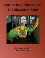 Children's Storybooks: The Dragon Wizard di Dr George a. Stocker D. D. S., MS Daisy a. Stocker M. Ed edito da Createspace