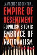 Empire of Resentment: Populism's Toxic Embrace of Nationalism di Lawrence Rosenthal edito da NEW PR