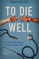 To Die Well: A Catholic Neurosurgeon's Guide to the End of Life di Stephen Doran edito da IGNATIUS PR