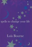 Spells To Change Your Life di Lois Bourne edito da Little Books Ltd