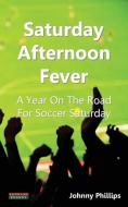 Saturday Afternoon Fever: A Year on the Road for Soccer Saturday di Johnny Phillips edito da BENNION KEARNY LTD