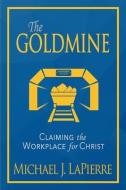 THE GOLDMINE: CLAIMING THE WORKPLACE FOR di MICHAEL J. LAPIERRE edito da LIGHTNING SOURCE UK LTD