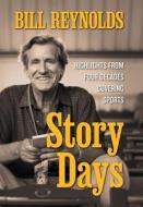 Story Days: Highlights from Four Decades Covering Sports di Bill Reynolds edito da STILLWATER RIVER PUBN