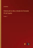 Historia de la vida y reinado de Fernando VII de España di Anónimo edito da Outlook Verlag