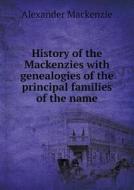 History Of The Mackenzies With Genealogies Of The Principal Families Of The Name di Sir Alexander MacKenzie edito da Book On Demand Ltd.