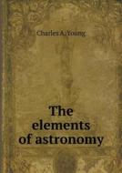 The Elements Of Astronomy di Charles A Young edito da Book On Demand Ltd.