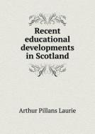 Recent Educational Developments In Scotland di Arthur Pillans Laurie edito da Book On Demand Ltd.