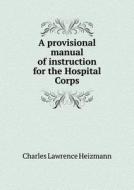 A Provisional Manual Of Instruction For The Hospital Corps di Charles Lawrence Heizmann edito da Book On Demand Ltd.