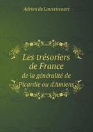 Les Tresoriers De France De La Generalite De Picardie Ou D'amiens di Adrien De Louvencourt edito da Book On Demand Ltd.