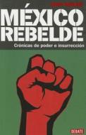Mexico Rebelde: Cronicas de Poder E Insurreccion di John Gibler edito da Debate