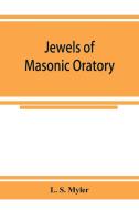 Jewels of masonic oratory di L. S. Myler edito da Alpha Editions