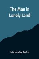 The Man in Lonely Land di Kate Langley Bosher edito da Alpha Editions