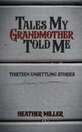 Tales My Grandmother Told Me di Heather Miller edito da LIGHTNING SOURCE INC