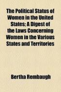 The Political Status Of Women In The United States di Bertha Rembaugh edito da General Books Llc