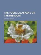 The Young Alaskans On The Missouri di Emerson Hough edito da General Books Llc