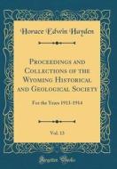 Proceedings and Collections of the Wyoming Historical and Geological Society, Vol. 13: For the Years 1913-1914 (Classic Reprint) di Horace Edwin Hayden edito da Forgotten Books