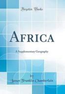 Africa: A Supplementary Geography (Classic Reprint) di James Franklin Chamberlain edito da Forgotten Books
