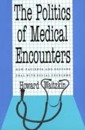 The Politics of Medical Encounters: How Patients and Doctors Deal with Social Problems di Howard Waitzkin edito da YALE UNIV PR