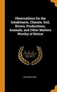 Observations On The Inhabitants, Climate, Soil, Rivers, Productions, Animals, And Other Matters Worthy Of Notice di John Bartram edito da Franklin Classics