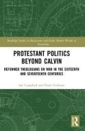 Protestant Politics Beyond Calvin di Ian Campbell, Floris Verhaart edito da Taylor & Francis Ltd
